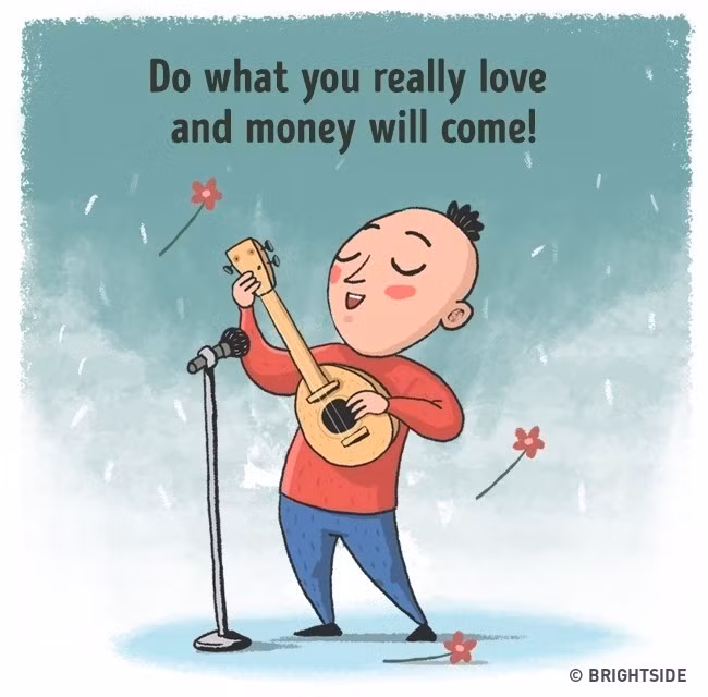 Giải pháp: Tiền không thể mua được hạnh phúc. Điều này nghe có vẻ sáo rỗng nhưng thực tế là vậy. Do đó, hãy ngừng lo lắng! Những điều tốt đẹp nhất trong cuộc sống đều miễn phí. Hãy làm những gì bạn yêu thích và nó không chỉ cho bạn niềm vui mà còn cả tiền bạc nữa. Ảnh: Brightside.