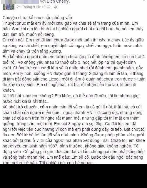 Theo lời kể của một số người đã cố gắng tìm cách tiếp xúc, nói chuyện với Lê Thị Bích thì khi được hỏi về gia đình, chuyện tình cảm... cô nàng này luôn khóc lóc và kể ra rất nhiều nỗi khổ của bản thân. Theo đó, khi vừa học hết lớp 12 Bích đã quyết định lấy chồng - người yêu từ thời phổ thông trước đó. Tuy nhiên cuộc sống gia đình không đơn giản, người chồng có tính nết trẻ con luôn đối xử không tốt với cô, thường xuyện nhậu nhẹt say xỉn và đánh đập vợ. Không chịu đựng được Bích ly hôn dù đã có một đứa con 2 tuổi để lên Hà Nội tự bươn trải kiếm sống.