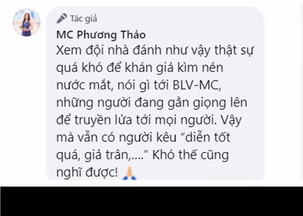 Tuy nhiên, bên cạnh đó, cũng có ý kiến cho rằng MC Phương Thảo khóc... "giả trân". Cô đã gay gắt đáp trả ngay dưới bài viết của mình: "Xem đội nhà đánh như vậy thật sự quá khó để khán giả kìm nén nước mắt, nói gì tới BLV-MC, những người đang gằn giọng lên để truyền lửa tới mọi người. Vậy mà vẫn có người kêu 'diễn tốt quá, giả trân,…' Khó thế cũng nghĩ được!".