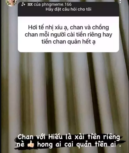 Trước đó khá lâu khi tham gia hỏi đáp trên Instagram với người hâm mộ. Cụ thể, đã có một fans đặt câu hỏi: "Hơi tế nhị xíu ạ. Chan (tên thân mật khác của Xoài Non) và chồng, ai xài tiền người ấy hay Chan quản lý hết ạ?". Xoài Non thẳng thắn: "Chan với Hiếu là xài tiền riêng nhé. Không ai quản tiền của ai cả".
