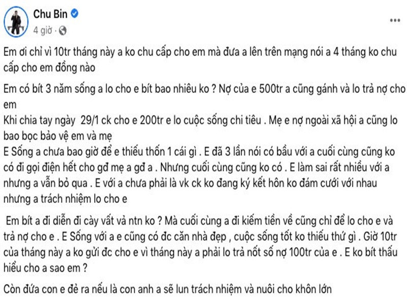 Trên trang cá nhân, Chu Bin khẳng định trong 3 năm bên nhau, anh không để N.T thiếu thốn một thứ gì, thậm chí lo trả nợ 500 triệu cho cô. Ngày chia tay (29/1/2023), Chu Bin chuyển khoản cho bạn gái cũ 200 triệu lo cho cuộc sống. Theo Chu Bin, anh chưa gửi 10 triệu tháng này cho bạn gái cũ vì phải trả nốt số nợ 100 triệu của cô. “Chỉ vì 10 triệu tháng này anh không chu cấp cho em mà đưa anh lên trên mạng nói anh 4 tháng không chu cấp cho em đồng nào”, Chu Bin nói. Ảnh: FBNV