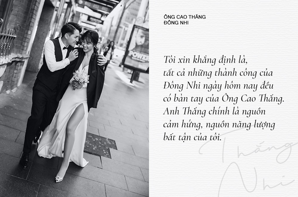 Đông Nhi luôn dành những mỹ từ tốt đẹp nhất để miêu tả về "một nửa" của mình. Với cô, anh không chỉ là người yêu, là bạn đồng hành tin cẩn nhất mà còn là động lực thúc đẩy cô tiến lên trong sự nghiệp, cuộc sống: "Tôi xin khẳng định tất cả thành công của Đông Nhi ngày hôm nay đều có bàn tay của Ông Cao Thắng. Anh Thắng chính là nguồn cảm hứng, nguồn năng lượng bất tận của tôi".