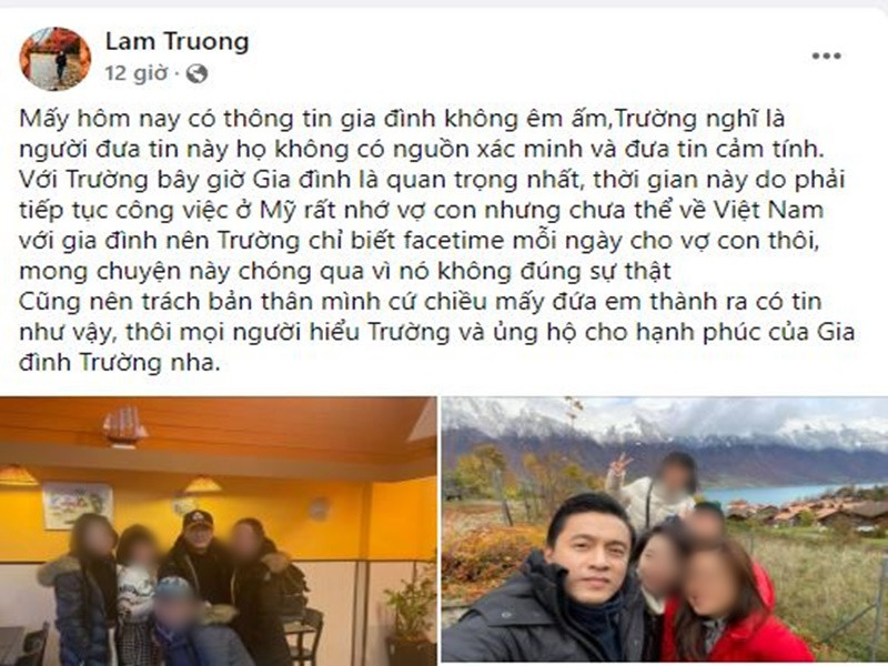 Mới đây, Lam Trường phủ nhận tin đồn ly hôn lần 2. “Mấy hôm nay có thông tin gia đình không êm ấm, Trường nghĩ là người đưa tin này họ không có nguồn xác minh và đưa tin cảm tính. Với Trường bây giờ gia đình là quan trọng nhất, thời gian này do phải tiếp tục công việc ở Mỹ rất nhớ vợ con nhưng chưa thể về Việt Nam với gia đình nên Trường chỉ biết facetime mỗi ngày cho vợ con thôi, mong chuyện này chóng qua vì nó không đúng sự thật”, anh viết trên trang cá nhân. Ngoài khẳng định hôn nhân vẫn hạnh phúc, Lam Trường trách bản thân vì chiều người hâm mộ. Ảnh chụp màn hình