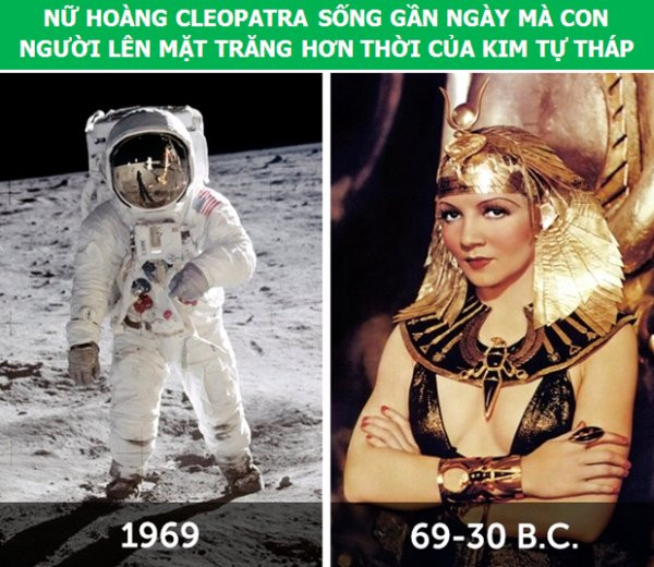 3. Nữ hoàng Cleopatra trị vì đất nước Ai Cập trong khoảng thời gian những năm 69-30 TCN. Có nghĩa là thời đại của bà thực chất còn gần với sự kiện con người lần đầu đặt chân lên mặt trăng (1969) hơn cả lúc kim tự tháp Giza được xây dựng vào năm 2540 TCN.