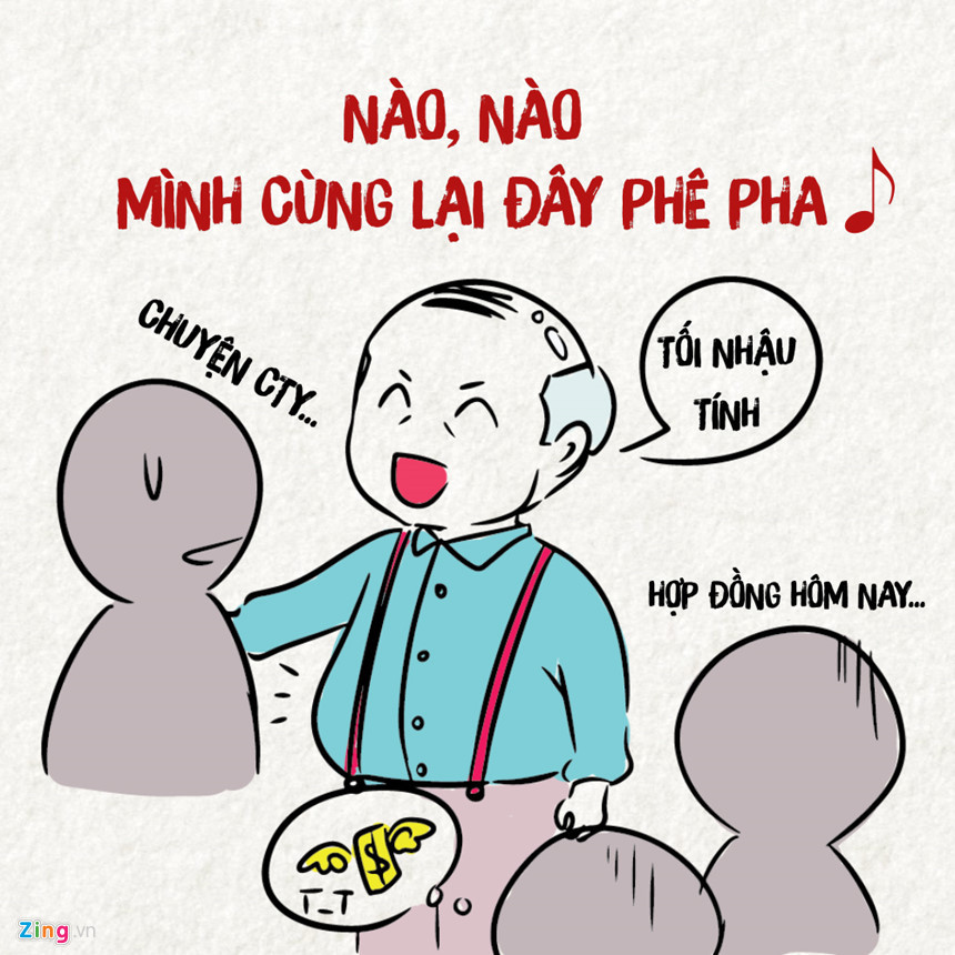  Sếp nhậu: Tất cả đều được giải quyết trên bàn nhậu. Ký hợp đồng - nhậu, duyệt báo cáo - nhậu, tăng lương - nhậu, thậm chí trừ lương cũng nhậu.