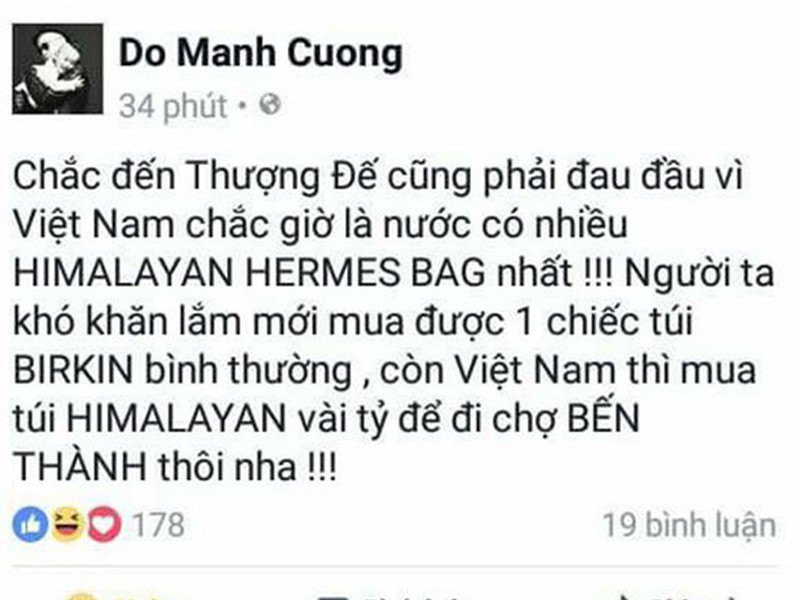“Chắc đến Thượng đế cũng phải đau đầu vì Việt Nam chắc giờ là nước có nhiều Himalayan Hermes bag nhất. Người ta khó khăn lắm mới mua được một chiếc túi birkin bình thường, còn Việt Nam thì mua túi Himalayan vài tỷ để đi chợ Bến Thành thôi”, Đỗ Mạnh Cường viết.