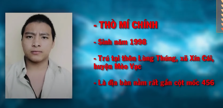 Sau một thời gian rà soát quyết liệt, các trinh sát đã thu thập được thông tin về một số đối tượng nghi vấn. Đặc biệt trong số đó đáng lưu ý nhất là cái tên Thò Mí Chính (SN 1998, trú tại thôn Lùng Thúng, xã Xín Cái, huyện Mèo Vạc - là địa bàn nằm rất gần cột mốc 456). Vì đối tượng có hộ khẩu và sinh sống tại huyện Mèo Vạc nên đó là lý do vì sao công tác rà soát ban đầu huyện Đồng Văn đã không có kết quả.