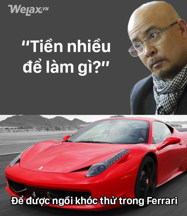 Dù tiền không phải là tất cả nhưng được khóc trong chiếc Ferrari vẫn tốt hơn khóc khi đang ngồi trên chiếc xe đạp.