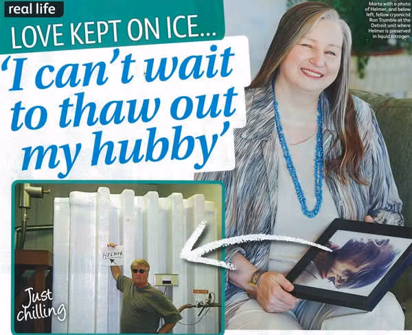 Góa phụ ướp đông để được đoàn tụ với chồng. Vợ chồng cô Marta và Helmer Sandberg ở Bridgetown từng sống hạnh phúc bên nhau cho đến khi Helmer qua đời năm 1994 vì ung thư não. Sau đó Helmer đã được vợ ướp đông dù trái với ý nguyện khi còn sống của ông là mai táng bình thường. Không lâu sau, cô Sandberg cũng quyết định được ướp đông khi qua đời để đoàn tụ cùng chồng. Sandberg hy vọng cô và chồng có thể được hồi sinh cùng nhau.