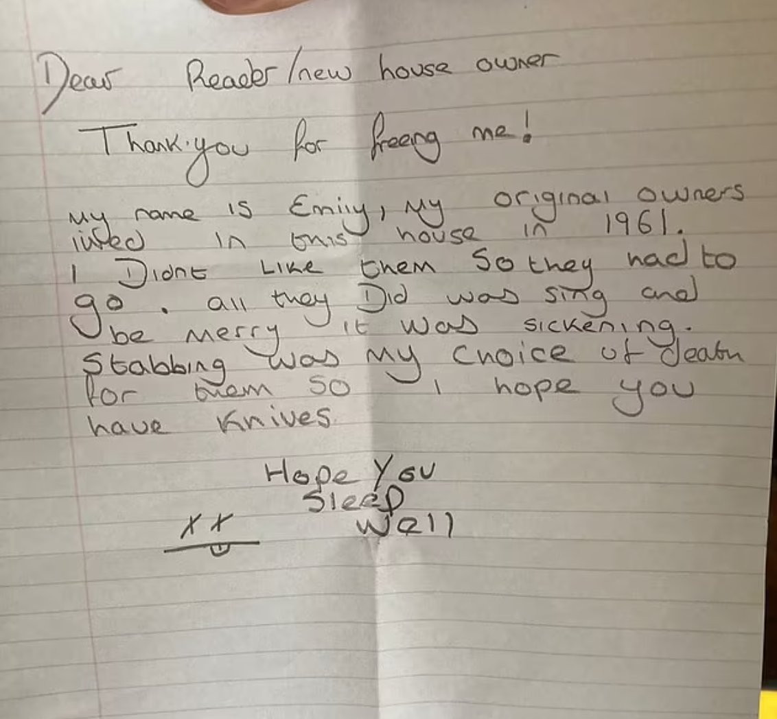 Cụ thể, bức thư rùng rợn viết: “Chủ nhà mới thân mến, cảm ơn anh đã giải thoát cho tôi. Tôi là Emily, thuộc về chủ sở hữu ban đầu là những người sống trong ngôi nhà này vào năm 1961. Tôi không ưa gia đình đó một chút nào, thật bệnh hoạn khi họ chỉ biết hát hò và vui vẻ nên tôi đã giết họ! Hãy giấu hết dao trong nhà đi trước khi quá muộn. Chúc ngủ ngon!”. Ảnh: Dailymail