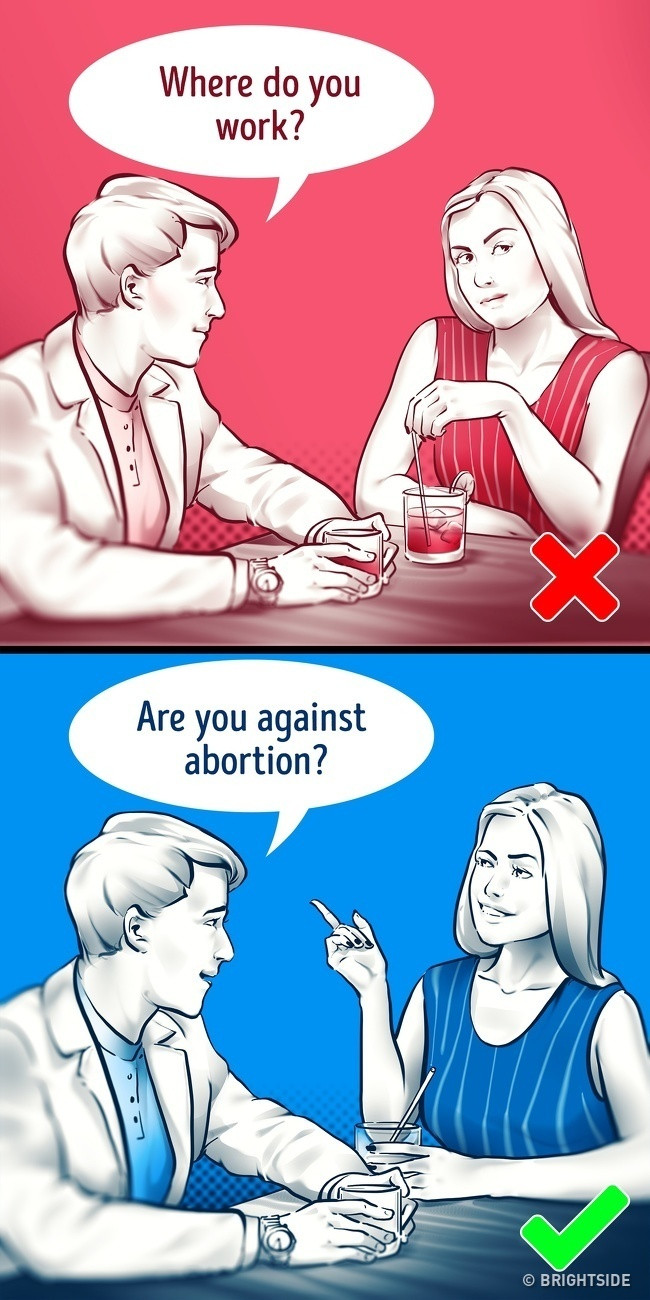 6. Bạn nghĩ gì về phá thai? Nhà tâm lý học Dan Ariely mô tả khảo sát của mình với một nhóm thanh niên tham gia hẹn hò trực tuyến chỉ đưa ra những câu hỏi lúng túng không liên quan đến thời tiết, công việc,… Kết quả là, nó giúp mọi người thư giãn, thực sự chia sẻ những suy nghĩ bên trong và trải nghiệm những cảm xúc giúp buổi nói chuyện rõ ràng hơn. Đồng thời, người đặt câu hỏi có thể cho thấy, họ là người biết lắng nghe.