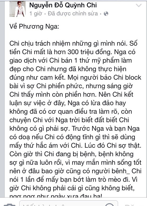 “Về Phương Nga, Chi chịu trách nhiệm những gì mình nói. Số tiền Chi mất là hơn 300 triệu đồng. Nga có giao dịch với Chi bán 1 thứ mỹ phẩm làm đẹp cho Chi nhưng đã không thực hiện đúng như cam kết. Mọi người bảo Chi block bài vì sợ Chi phiền phức, nhưng sáng giờ Chi thấy mình còn phiền hơn... Ảnh: Công luận