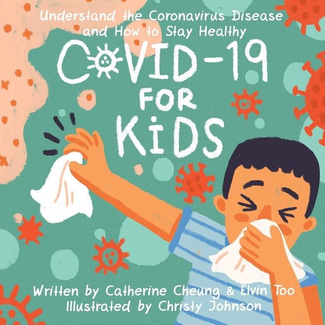 Covid-19 dành cho trẻ em (Covid-19 for Kids): Tác giả là Catherine Cheung và Elvin Too, minh họa: Christy Johnson. Sử dụng vần điệu đơn giản và hình ảnh minh họa vui nhộn, cuốn sách giúp trẻ em hiểu bản chất và những gì chúng có thể làm để chống lại Covid-19. Bạn đọc nhí sẽ hiểu Covid-19 là gì, có thể nhiễm virus corona như thế nào, điều gì xảy ra nếu bị nhiễm virus, có thể làm gì để giảm nguy cơ lây nhiễm...