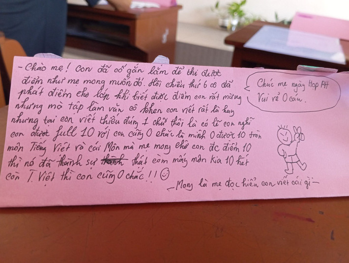 Trong một tấm giấy hồng khác, bạn nhỏ vừa viết vừa “đính chính” rằng mình rất cố gắng để được điểm tốt. “Chúc mẹ ngày họp PH vui vẻ. Con đã cố gắng làm để thi được điểm như mẹ mong muốn…” Đáng yêu nhất là phần tự thú: “Môn mà mẹ mong thì nó đã thành sự thật rồi còn T. Việt thì con cũng 0 chắc!!” Chưa hết, cuối thư còn là lời tự phê: “Mong là mẹ đọc hiểu con viết cái gì!” Cư dân mạng không khỏi gật gù: “Không cần điểm 10, sự chân thật này là 10 điểm rồi!”