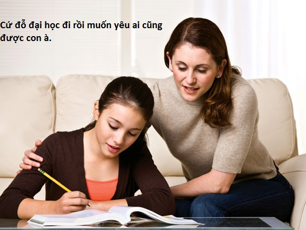 Mẹ không muốn con yêu sớm, sợ yêu đương vào sẽ ảnh hưởng đến thành tích học của con. "Vậy cứ cố học đi, đỗ đại học rồi thoải mái mà yêu".