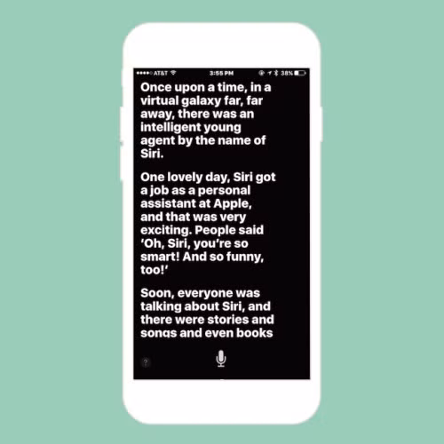  2. Siri kể chuyện cực tài. Khi hỏi Siri kể một câu chuyện, cô trợ lý ảo của Apple sẽ kể lại việc mình đã được Apple “nhân vào làm” như thế nào. “Ngày xửa ngày xưa, tại một ngân hà xa xôi, xa rất xa, có một cô gái tên là Siri. Vào một ngày đẹp trời, Siri nhận được một công việc: làm trợ lý tại Apple. Điều đó mới thật tuyệt vời làm sao. Mọi người nói rằng: ‘Ôi, Siri, cô thật thông minh! Và cũng thật là hài hước nữa!’. Từ đó về sau, mọi người thường nói về Siri, và cái tên đó xuất hiện cả trong những bài hát, thậm chí cả những cuốn sách”. Đó là cách mà Siri kể chuyện. 