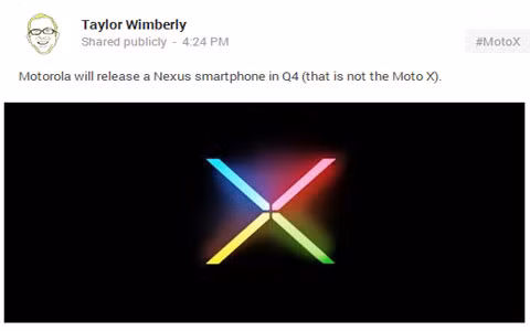 Motorola Nexus 5 sẽ ra mắt trong quý tới? Sự thành công trong kết hợp giữa Motorola và Google để cho ra đời chiếc điện thoại Moto X có thể là động lực để họ cho ra đời một chiếc điện thoại Nexus thế hệ mới. Taylor Wimberly, người có quan hệ khá thân thiết với Motorola, đã đăng tải thông tin về sự ra đời của Motorola Nexus 5 vào quý IV năm nay trên Google+.