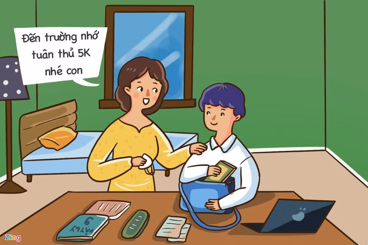  Ý thức về việc thực hiện 5K: Covid-19 là đại dịch toàn cầu, ẩn chứa nhiều nguy cơ và chưa có dấu hiệu kết thúc lây nhiễm trong thời gian ngắn. Do vậy, để học sinh quay lại trường an toàn về sức khỏe và hiệu quả trong học tập, cha mẹ cần trang bị cho con đầy đủ kiến thức về SARS-CoV-2, cách thức lây nhiễm, giúp con nhận thức được tầm quan trọng của việc thực hiện 5K trước khi đến lớp và sau khi về nhà.
