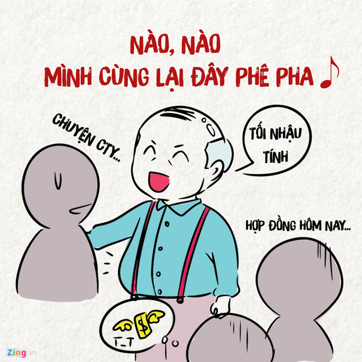 Sếp nhậu: Tất cả đều được giải quyết trên bàn nhậu. Ký hợp đồng - nhậu, duyệt báo cáo - nhậu, tăng lương - nhậu, thậm chí trừ lương cũng nhậu.