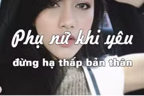 Video: Phụ nữ khi yêu đừng hạ thấp bản thân 