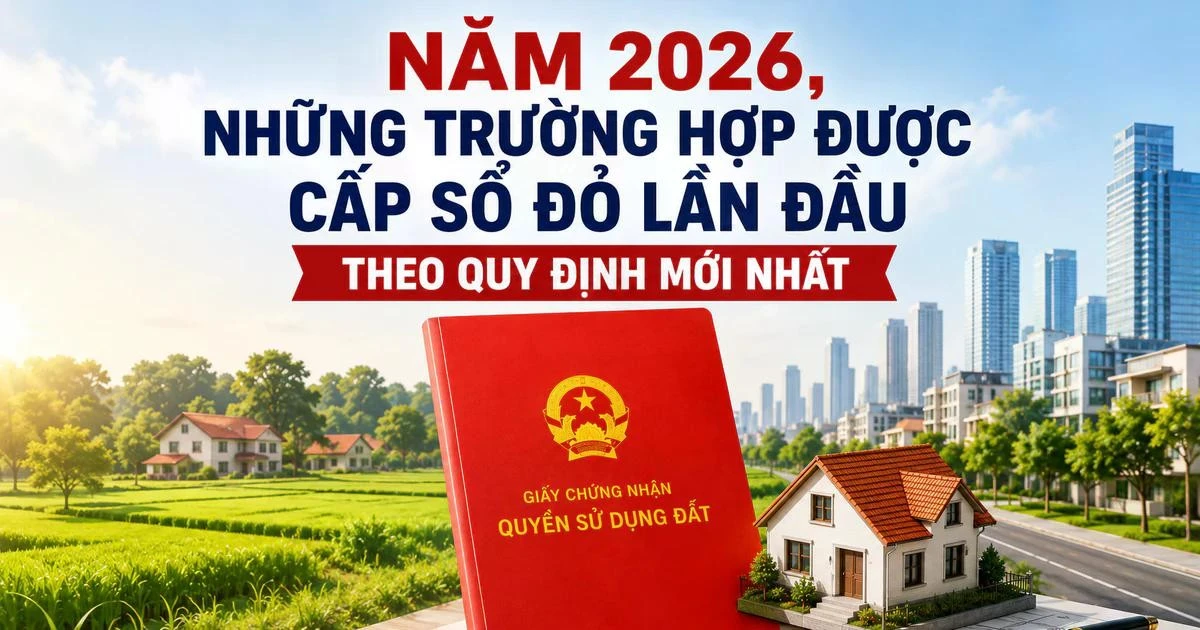 Năm 2026, những trường hợp được cấp sổ đỏ lần đầu theo quy định mới nhất