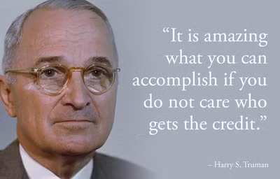 10. Harry S. Truman: "Thành công đến bất ngờ hơn khi bạn không quan tâm tới lợi ích", Harry S. Truman. Truman tiếp nhận vị trí chủ nhân Nhà Trắng vào năm 1945, sau cái chết bất ngờ của vị tổng thống tiền nhiệm Franklin Roosevelt, với vô số vấn đề về chiến tranh, như vấn đề bom nguyên tử. Cuối năm 1945, ông tham gia kí kết hiến chương của Liên Hợp Quốc, và bắt đầu hợp tác với lãnh đạo của các nước khác trong nhiệm kỳ của mình. Tinh thần hợp tác của ông chính là bài học quý giá cho các doanh nhân hiện nay.