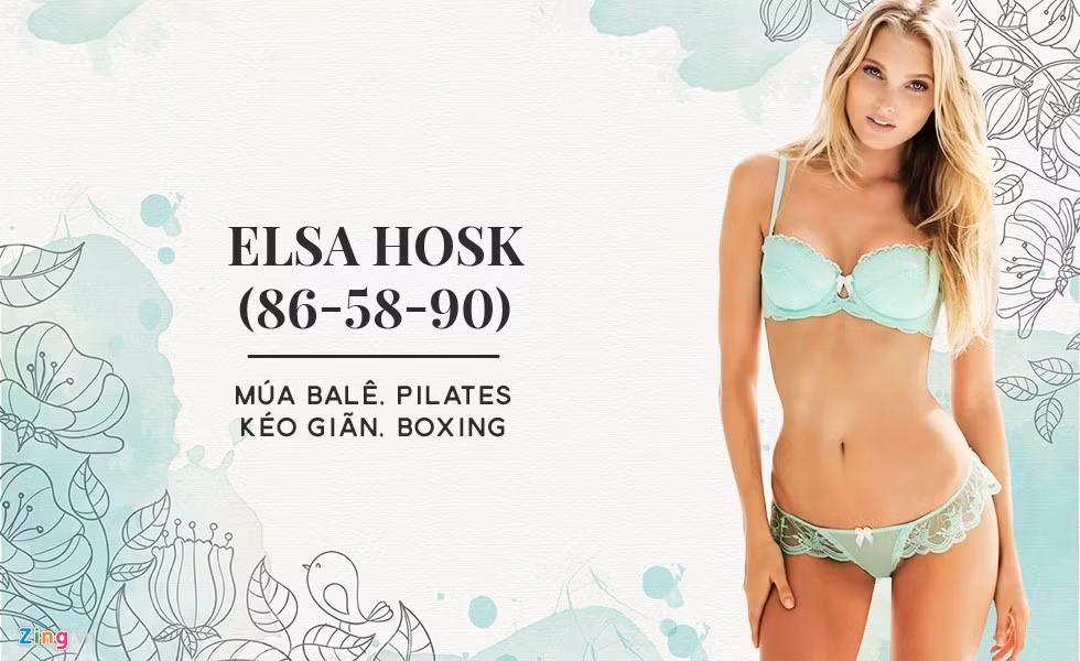 Elsa Hosk từng là vận động viên bóng rổ chuyên nghiệp nên cơ thể của cô khá dẻo dai và săn chắc. Tuy nhiên, để giữ vóc dáng, cô luyện tập mỗi ngày từ múa balê, pilates, các động tác kéo giãn đến boxing hay nhảy dây.