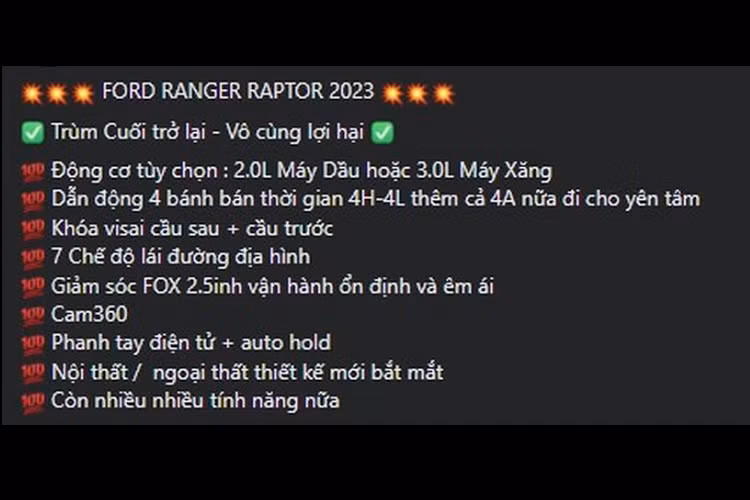 Hiện tại các đại lý đang nhận đặt cọc mẫu xe bán tải này, mức giá xe Ford Ranger Raptor 2023 bán ra chính hãng dự kiến từ 1,329 tỷ đồng, trang bị động cơ vẫn còn là một ẩn số. Một số nguồn tin uy tín cho biết mẫu xe bán tải này chỉ được trang bị động cơ dầu Bi-Turbo 2.0L giống như phiên bản Ranger Wildtrak.