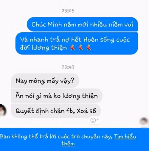 Mới đây, trên một diễn đàn mạng xã hội vừa chia sẻ bài đăng của tài khoản T.P.H, cụ thể như sau: “Cù nhầy, bạn này vay tiền mình 3 năm rồi không chịu trả. Mới mùng 1 Tết, mình chúc tết quả thâm quá nên bị chặn luôn số điện thoại và Facebook. Haizzzz. Năm mới năm me, ai hiến kế cho em đòi lại số tiền đã cho vay với”.