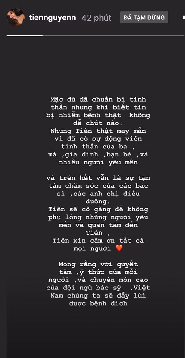 Trên trang cá nhân, Tiên Nguyễn gửi lời cảm ơn đến người thân, bạn bè đã ở bên chăm sóc: "Mặc dù đã chuẩn bị tinh thần nhưng khi biết tin nhiễm bệnh thật không dễ chút nào. Tiên thật may mắn vì có sự động viên tinh thần của ba má, gia đình, bạn bè và những người yêu mến",