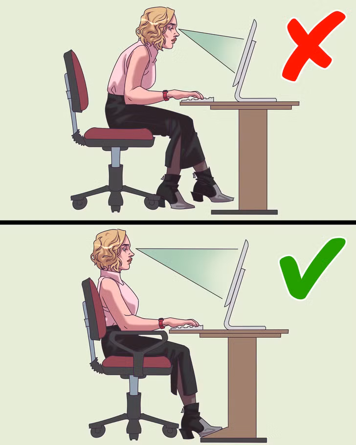 Không để màn hình máy tính ngang tầm mắt: Khi làm việc, hãy đảm bảo màn hình máy tính ngang với tầm mắt. Thói quen ngồi làm việc này không chỉ giúp bạn thoải mái hơn mà còn bảo vệ cổ, lưng bạn luôn thẳng.