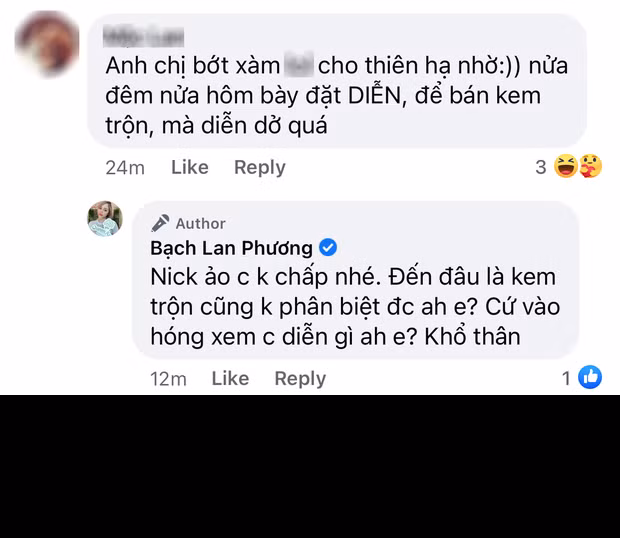 Tuy không trả lời trực tiếp chuyện "diễn" hay không nhưng Bạch Lan Phương vẫn đáp trả khá gắt: "Nick ảo chị không chấp nhé. Cứ vào hóng xem chị diễn gì à em? Khổ thân".