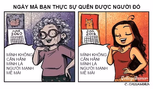 Đừng để đến khi về già, bạn mới quên được người cũ. Là cô nàng mạnh mẽ và độc lập, bạn nên sống cho bản thân sau khi chấm dứt một chuyện tình. Không cần có người yêu, bạn vẫn có cuộc sống hạnh phúc, vui vẻ bên bạn bè và người thân.