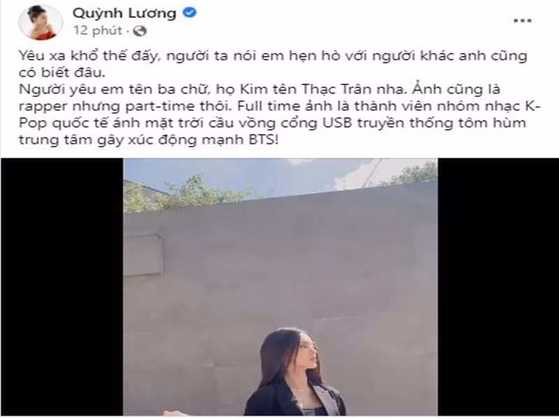 Sau tin đồn tình cảm với Karik, Quỳnh Lương còn hài hước viết về ca sĩ Kim Seok Jin (Kim Thạc Trân) của nhóm nhạc Hàn Quốc BTS mà cô thần tượng. “Yêu xa khổ thế đấy, người ta nói em hẹn hò với người khác, anh cũng có biết đâu. Người yêu em tên ba chữ, họ Kim tên Thạc Trân nha. Ảnh cũng là rapper nhưng part-time thôi. Full time ảnh là thành viên nhóm nhạc KPop quốc tế ánh mặt trời cầu vồng cổng USB truyền thống tôm hùm trung tâm gây xúc động mạnh BTS”, nữ người mẫu bày tỏ. Ảnh chụp màn hình