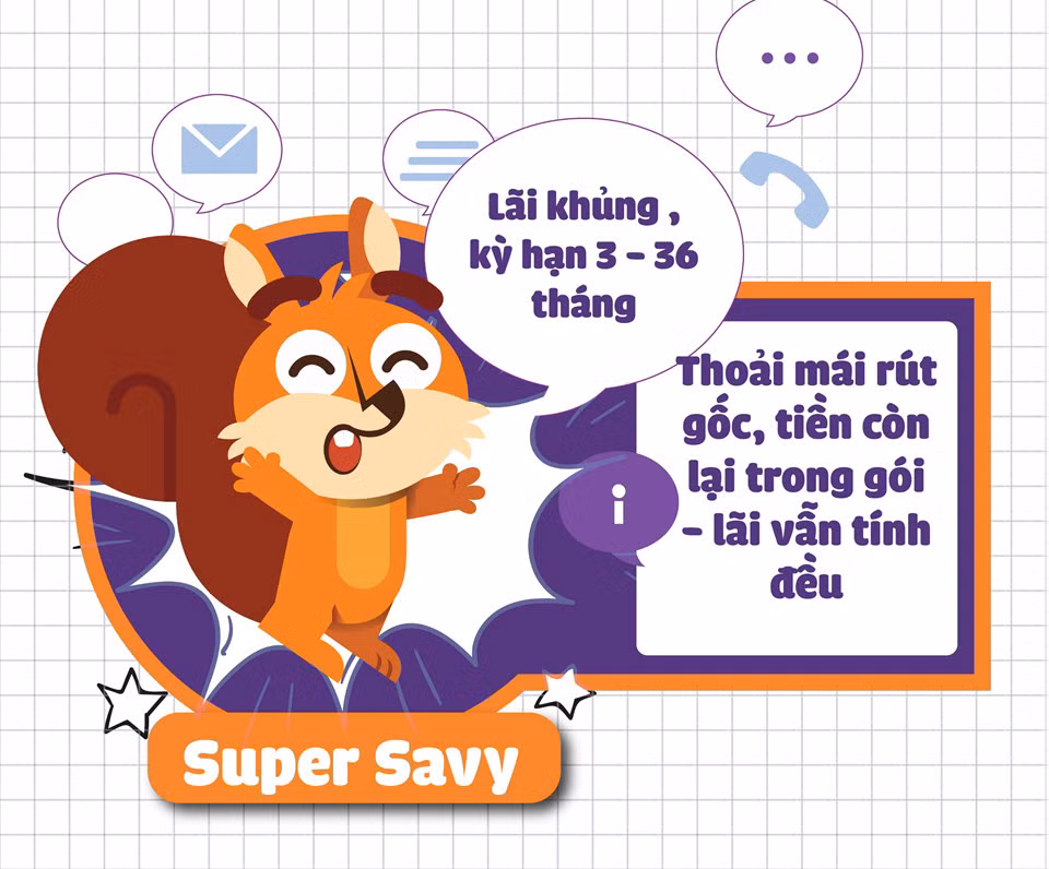 Không chỉ được nhận lãi lớn cùng kỳ hạn linh hoạt 3-36 tháng, lựa chọn gói tiết kiệm Super Savy, bạn còn có thể rút một phần tiền gốc khi chưa đến hạn mà không ảnh hưởng đến lãi suất của số tiền còn lại trong gói. Người dùng tải và trải nghiệm ứng dụng tại đây.