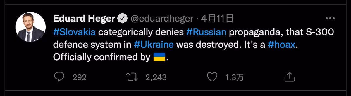 Vào ngày 11/4, Thủ tướng Slovakia, Eduard Hegel đã viết trên trang Tweet cá nhân rằng, nước này phủ nhận “một cách dứt khoát” việc “tuyên truyền” của Nga, khi cho rằng, hệ thống phòng không S-300 của Ukraine, mà nước này mới viện trợ cho Ukraine, đã bị tên lửa Nga phá hủy; và cho đó là trò “lừa bịp thông tin”.