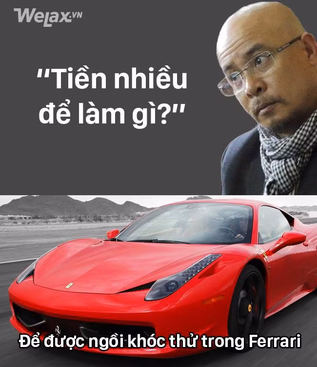 Dù tiền không phải là tất cả nhưng được khóc trong chiếc Ferrari vẫn tốt hơn khóc khi đang ngồi trên chiếc xe đạp.