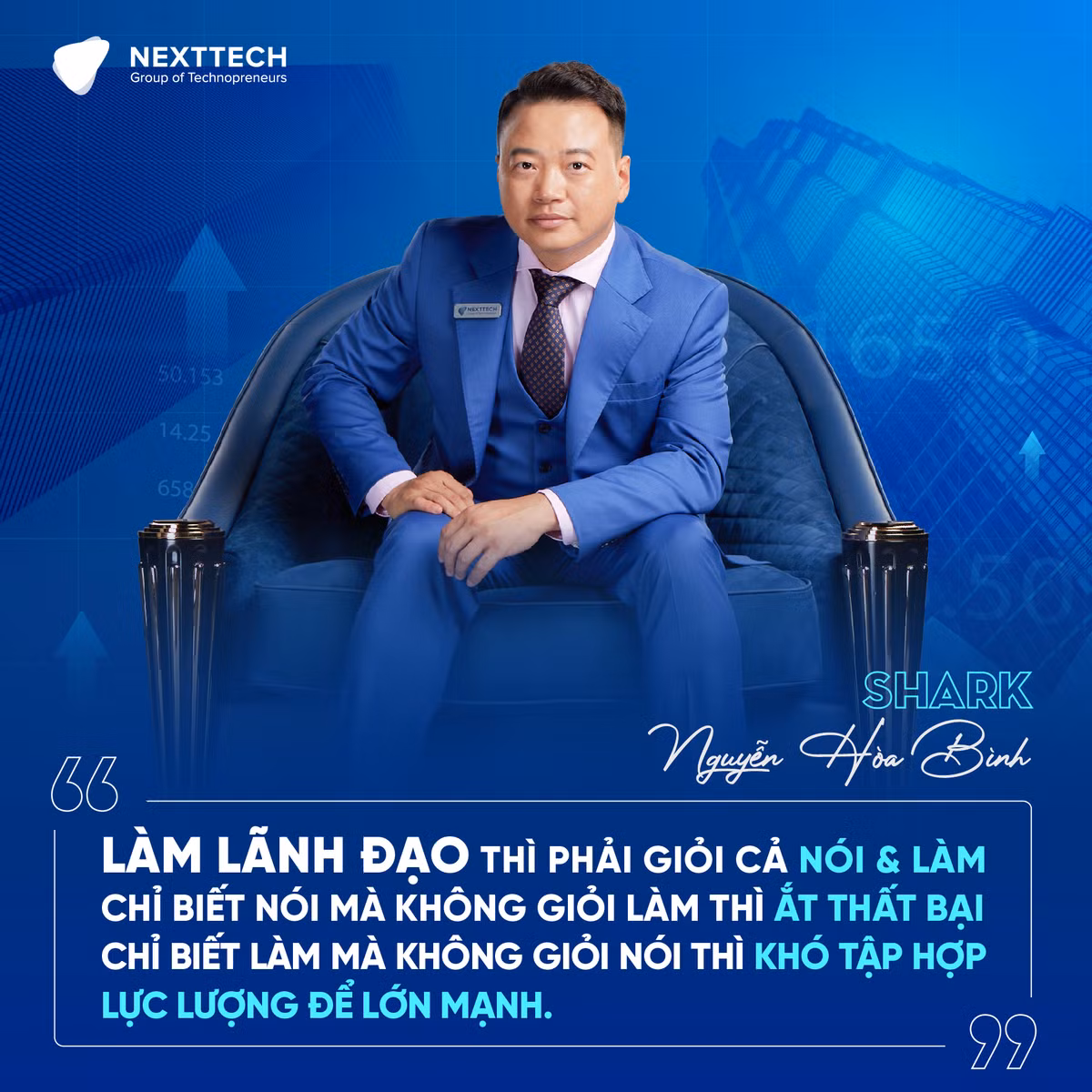 Nói về người làm lãnh đạo, Shark Nguyễn Hoà Bình cho rằng: "Làm lãnh đạo phải phải giỏi cả nói và làm, chỉ biết nói mà không giỏi làm thì ắt thất bại. Chỉ biết làm mà không giỏi nói thì khó tập hợp lực lượng lớn mạnh". Ảnh: FB Shark Nguyễn Hòa Bình